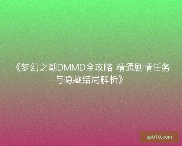《梦幻之潮DMMD全攻略 精通剧情任务与隐藏结局解析》 《梦幻之潮DMMD全攻略 精通剧情任务与隐藏结局解析》