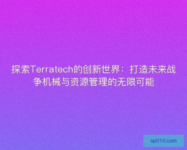 探索Terratech的创新世界：打造未来战争机械与资源管理的无限可能