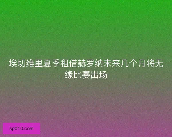 埃切维里夏季租借赫罗纳未来几个月将无缘比赛出场