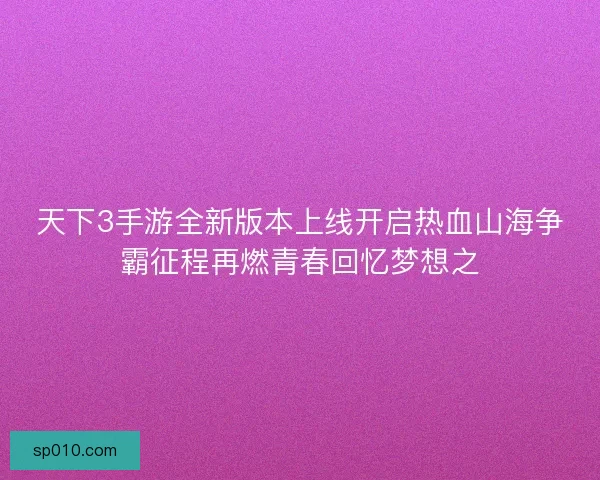 天下3手游全新版本上线开启热血山海争霸征程再燃青春回忆梦想之