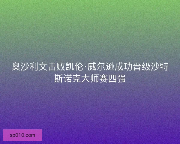 奥沙利文击败凯伦·威尔逊成功晋级沙特斯诺克大师赛四强 奥沙利文击败凯伦·威尔逊成功晋级沙特斯诺克大师赛四强