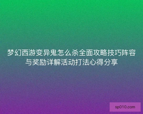 梦幻西游变异鬼怎么杀全面攻略技巧阵容与奖励详解活动打法心得分享 梦幻西游变异鬼怎么杀全面攻略技巧阵容与奖励详解活动打法心得分享